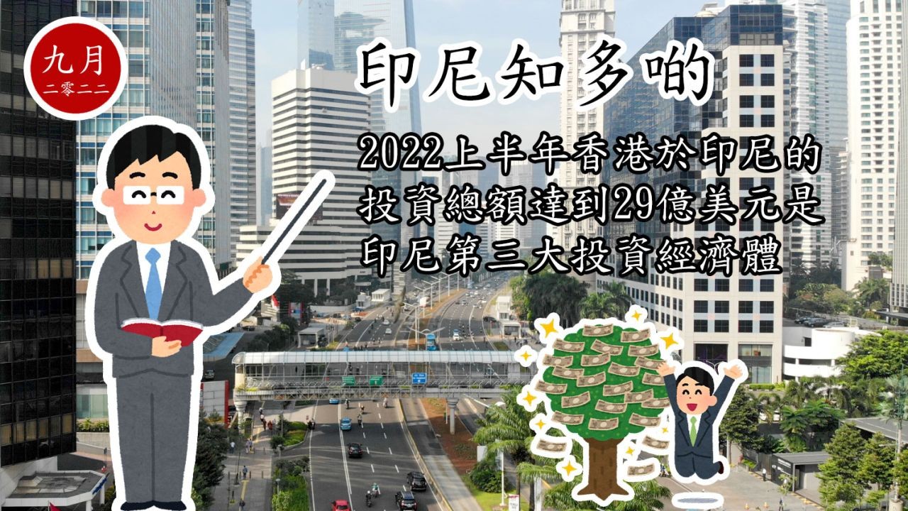 印尼知多啲：2022上半年香港於印尼的投資總額達到29億美元是印尼第三大投資經濟體